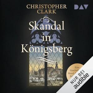 Christopher Clark - Skandal in Königsberg (Ungekürzt)