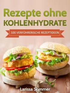 Larissa Sommer - Rezepte ohne Kohlenhydrate: 100 Verführerische Rezeptideen