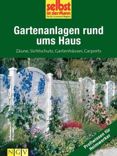 Naumann & Göbel Verlag - Gartenanlagen rund ums Haus - Profiwissen für Heimwerker: Zäune, Sichtschutz, Gartenhäuser, Carports