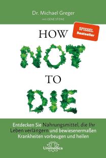 Michael Greger - How Not to Die: Entdecken Sie Nahrungsmittel, die Ihr Leben verlängern - und bewiesenermaßen Krankheiten vorbeugen und heilen