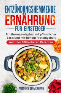 Friedrich Zimmermann - Entzündungshemmende Ernährung für Einsteiger: Ernährungsratgeber auf pflanzlicher Basis und mit hohem Proteingehalt